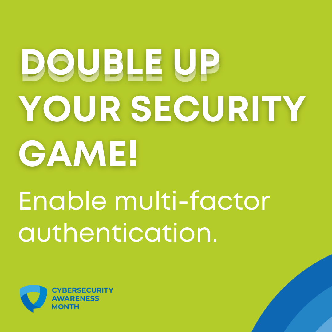 An infographic with a bright green background which in white text reads "DOUBLE UP YOUR SECURITY GAME! Enable multi-factor authentication." Infographic is provided by the National Cybersecurity Alliance.