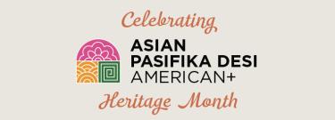 Celebrating Asian Pasifika Desi American (APDA+) Heritage Month